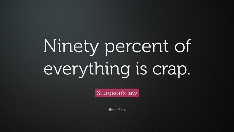 Sturgeon's law Quote: “Ninety percent of everything is crap.”