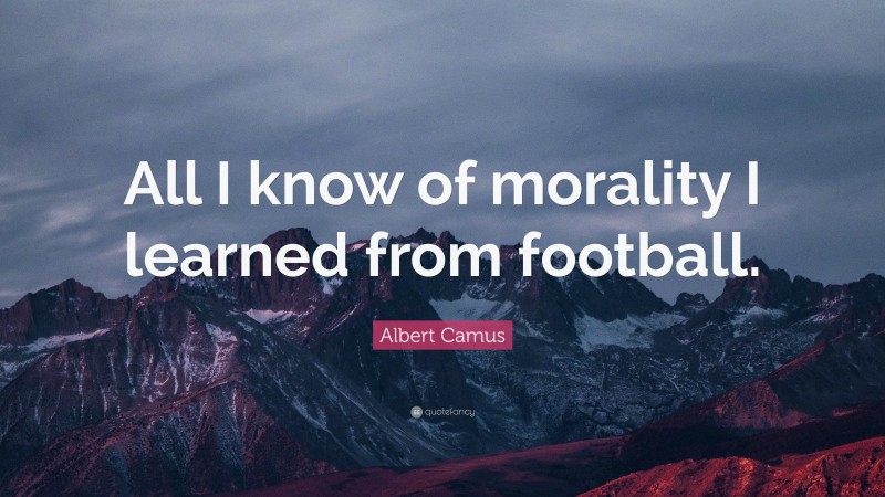 Albert Camus Quote: “All I know of morality I learned from football.”