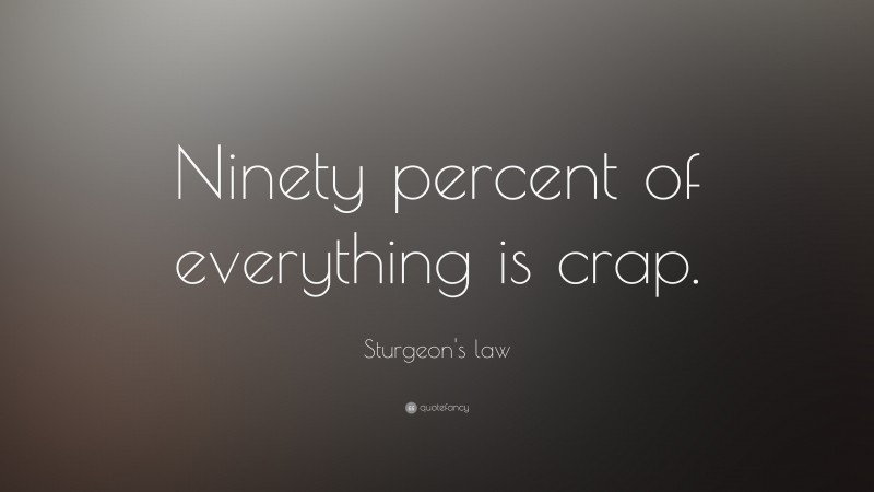 Sturgeon's law Quote: “Ninety percent of everything is crap.”