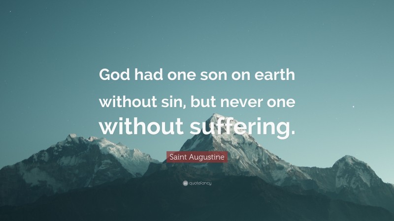 Saint Augustine Quote: “God had one son on earth without sin, but never one without suffering.”