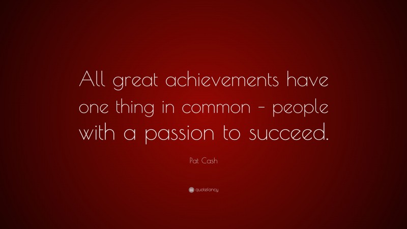 Pat Cash Quote: “All great achievements have one thing in common – people with a passion to succeed.”