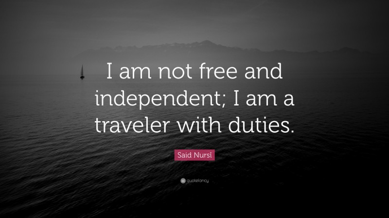 Said Nursî Quote: “I am not free and independent; I am a traveler with duties.”