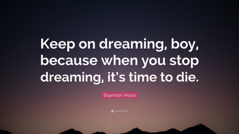 Shannon Hoon Quote: “Keep on dreaming, boy, because when you stop dreaming, it’s time to die.”