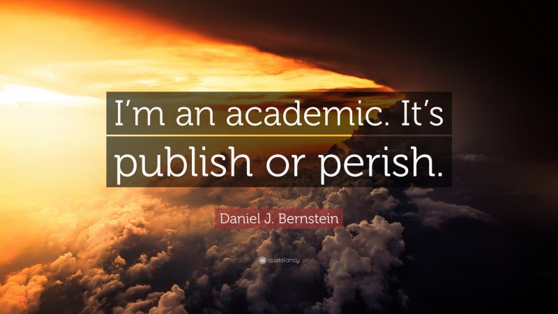 Daniel J. Bernstein Quote: “I’m an academic. It’s publish or perish.”