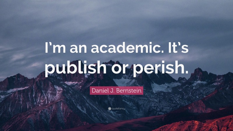 Daniel J. Bernstein Quote: “I’m an academic. It’s publish or perish.”