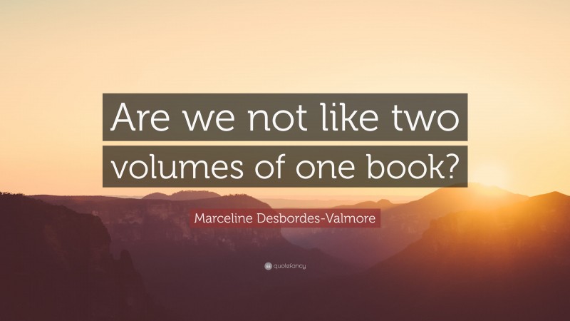 Marceline Desbordes-Valmore Quote: “Are we not like two volumes of one book?”