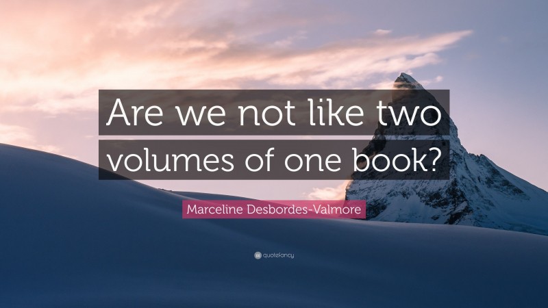 Marceline Desbordes-Valmore Quote: “Are we not like two volumes of one book?”