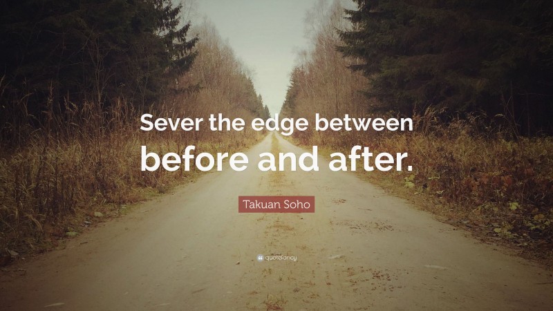 Takuan Soho Quote: “Sever the edge between before and after.”