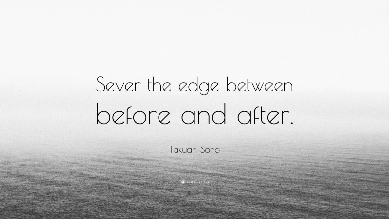 Takuan Soho Quote: “Sever the edge between before and after.”