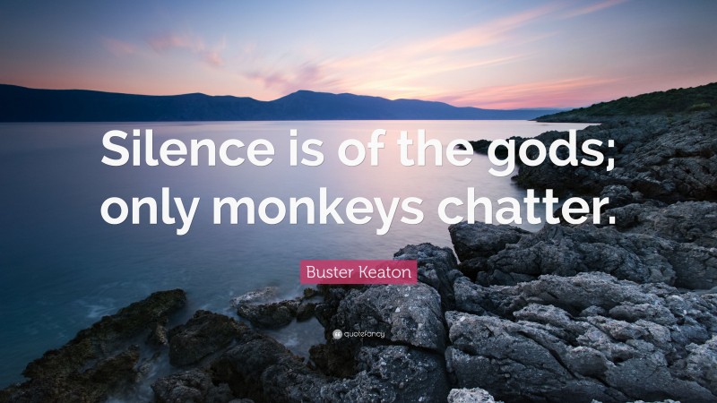 Buster Keaton Quote: “Silence is of the gods; only monkeys chatter.”