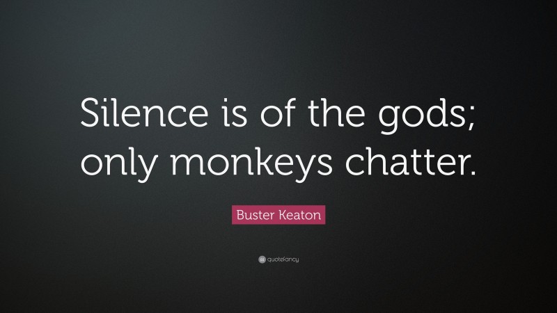 Buster Keaton Quote: “Silence is of the gods; only monkeys chatter.”