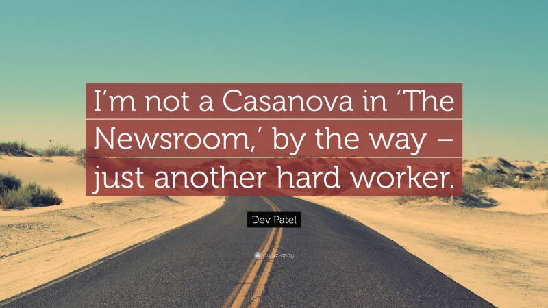 Dev Patel Quote: “I’m not a Casanova in ‘The Newsroom,’ by the way – just another hard worker.”
