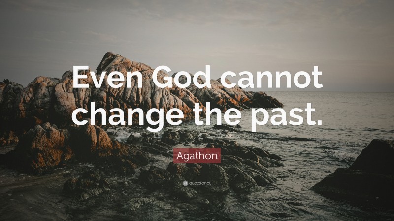Agathon Quote: “Even God cannot change the past.”