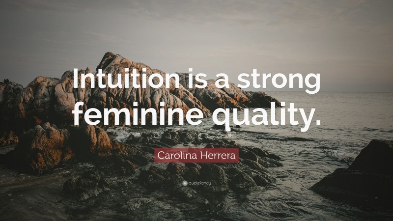 Carolina Herrera Quote: “Intuition is a strong feminine quality.”