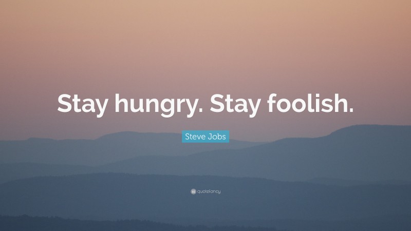 Steve Jobs Quote: “Stay hungry. Stay foolish.”