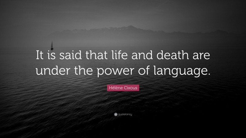 Hélène Cixous Quote: “It is said that life and death are under the power of language.”