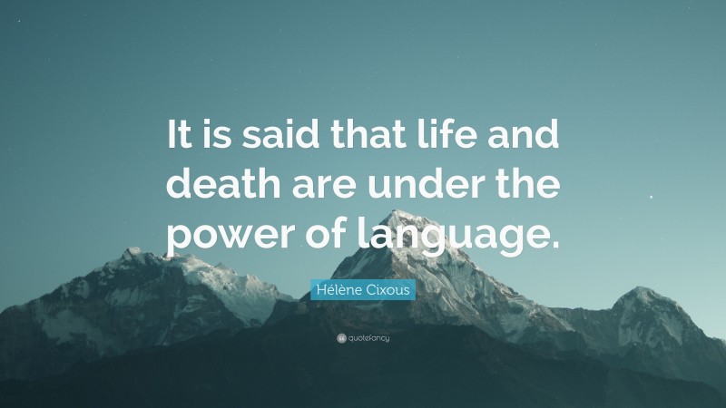 Hélène Cixous Quote: “It is said that life and death are under the power of language.”