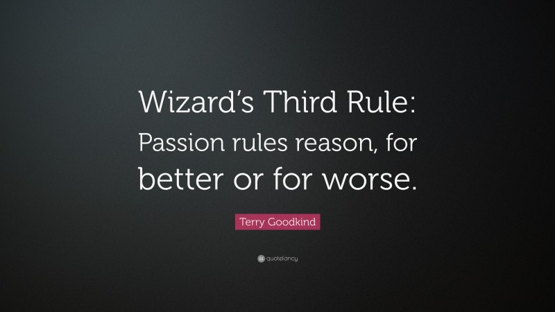 Terry Goodkind Quote: “Wizard’s Third Rule: Passion rules reason, for better or for worse.”
