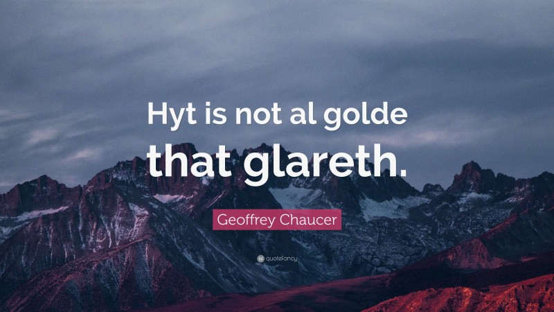 Geoffrey Chaucer Quote: “Hyt is not al golde that glareth.”