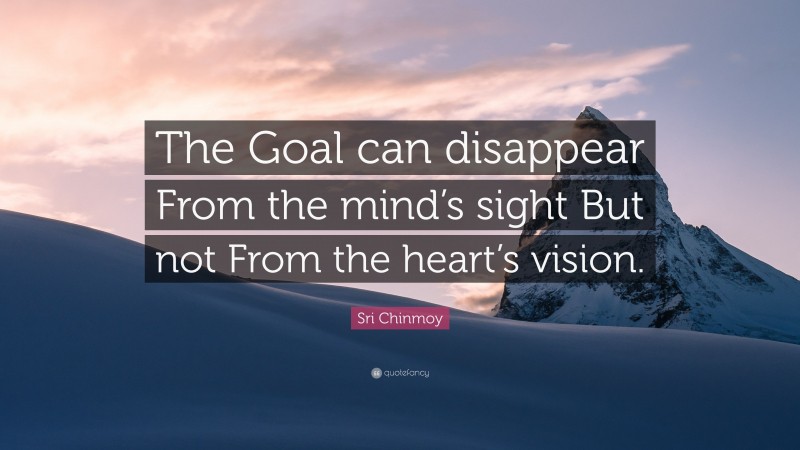 Sri Chinmoy Quote: “The Goal can disappear From the mind’s sight But not From the heart’s vision.”