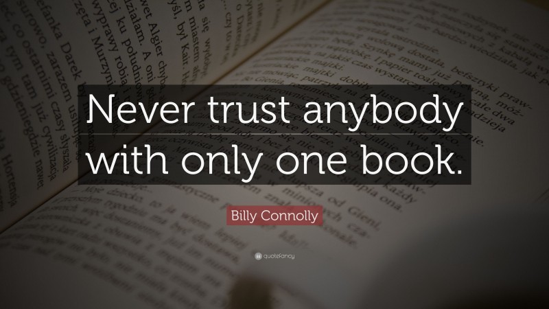 Billy Connolly Quote: “Never trust anybody with only one book.”