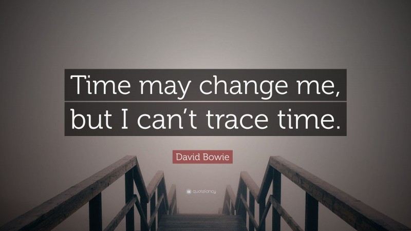 David Bowie Quote: “Time may change me, but I can’t trace time.”