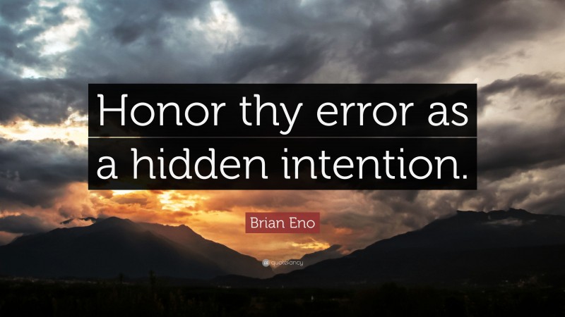 Brian Eno Quote: “Honor thy error as a hidden intention.”
