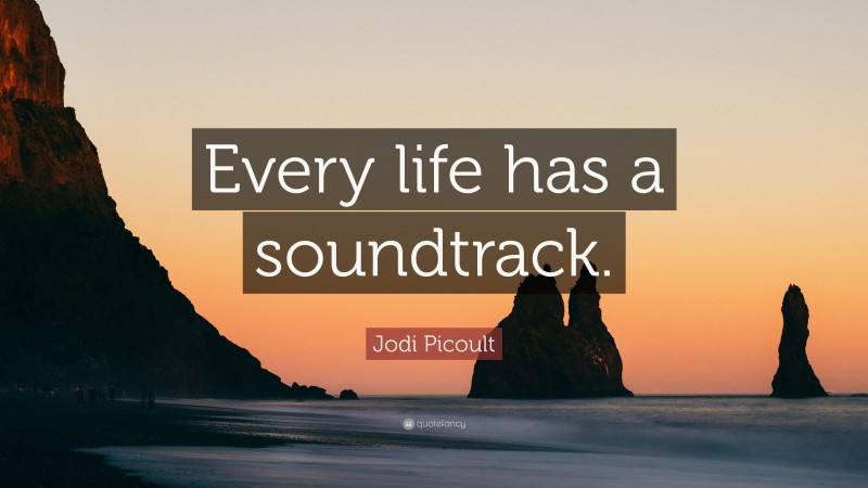 Jodi Picoult Quote: “Every life has a soundtrack.”