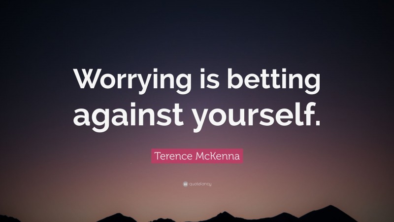 Terence McKenna Quote: “Worrying is betting against yourself.”