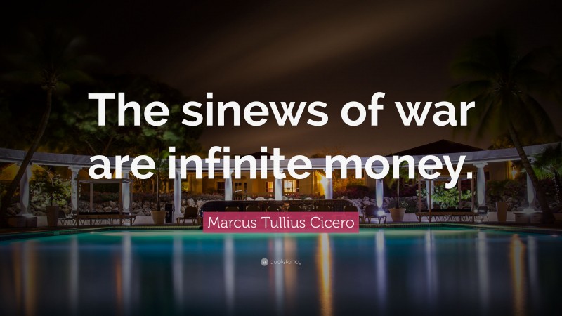 Marcus Tullius Cicero Quote: “The sinews of war are infinite money.”