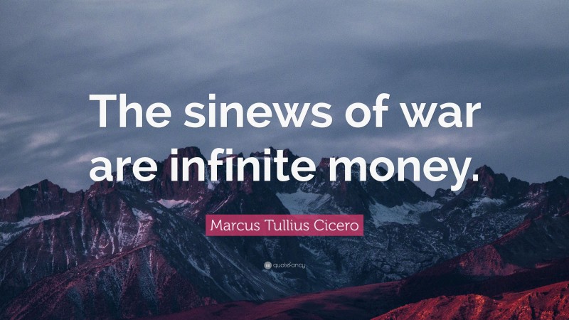 Marcus Tullius Cicero Quote: “The sinews of war are infinite money.”