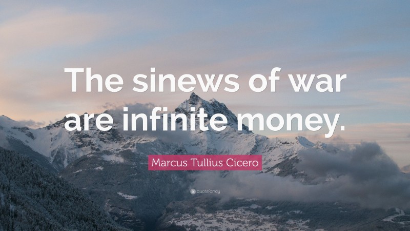 Marcus Tullius Cicero Quote: “The sinews of war are infinite money.”