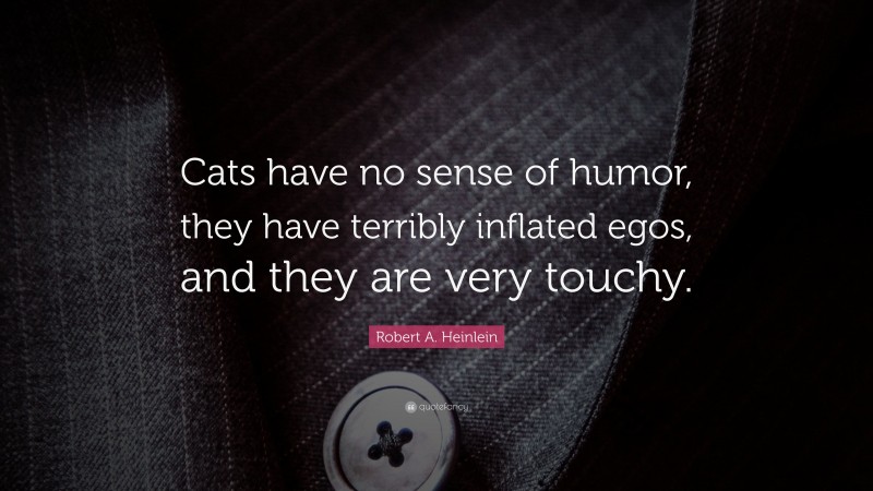 Robert A. Heinlein Quote: “Cats have no sense of humor, they have terribly inflated egos, and they are very touchy.”