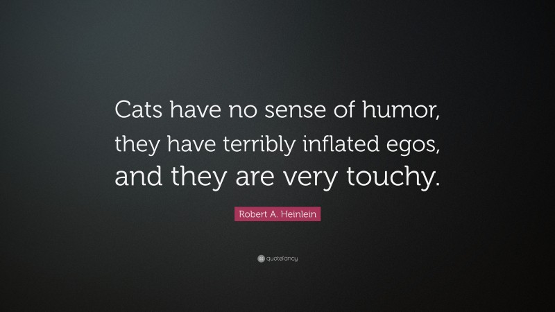Robert A. Heinlein Quote: “Cats have no sense of humor, they have terribly inflated egos, and they are very touchy.”