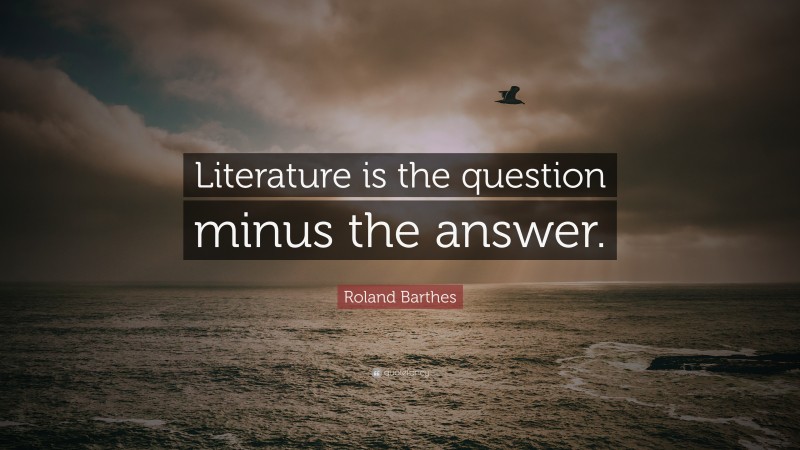 Roland Barthes Quote: “Literature is the question minus the answer.”