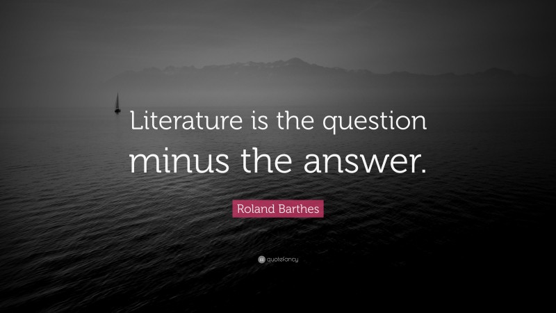 Roland Barthes Quote: “Literature is the question minus the answer.”