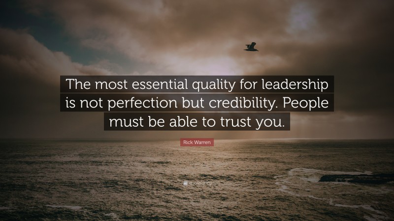 Rick Warren Quote: “The most essential quality for leadership is not perfection but credibility. People must be able to trust you.”