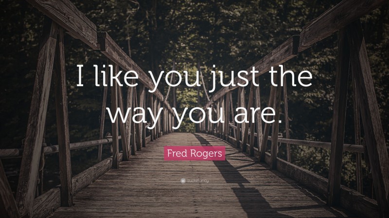 Fred Rogers Quote: “I like you just the way you are.”