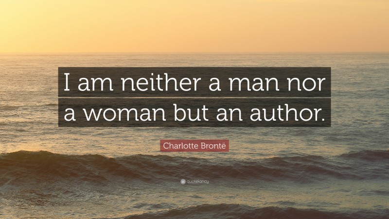 Charlotte Brontë Quote: “I am neither a man nor a woman but an author.”