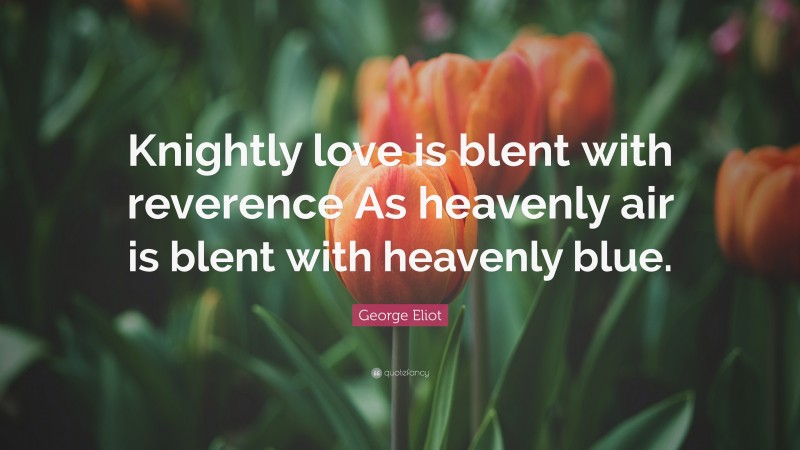 George Eliot Quote: “Knightly love is blent with reverence As heavenly air is blent with heavenly blue.”