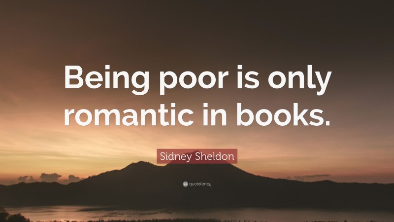 Sidney Sheldon Quote: “Being poor is only romantic in books.”