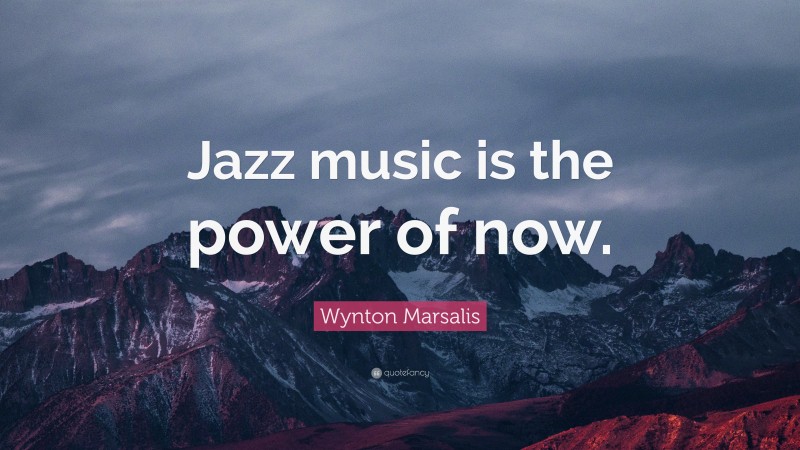 Wynton Marsalis Quote: “Jazz music is the power of now.”