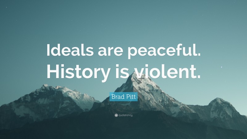 Brad Pitt Quote: “Ideals are peaceful. History is violent.”