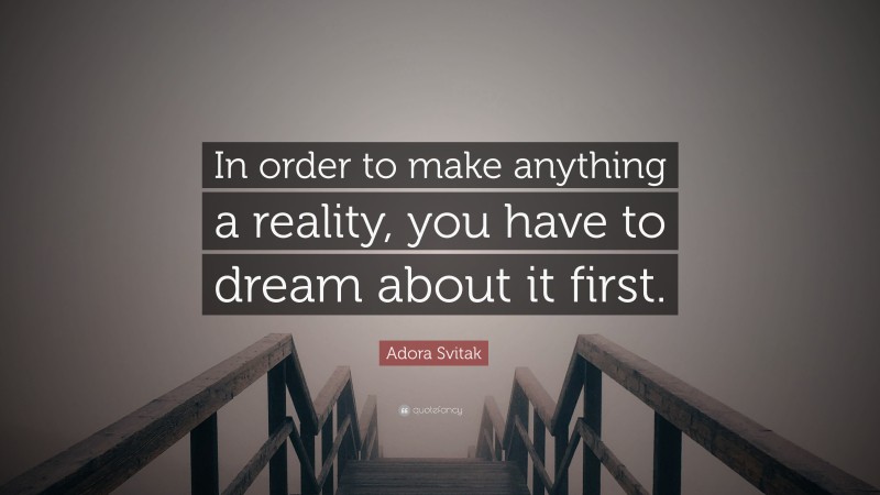 Adora Svitak Quote: “In order to make anything a reality, you have to dream about it first.”