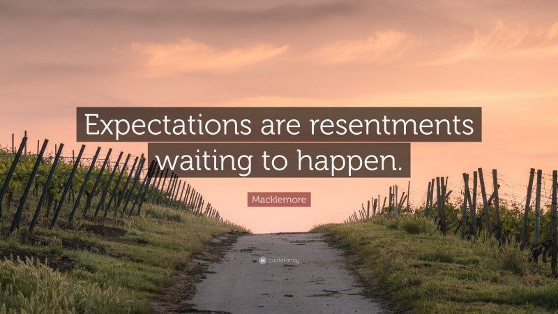 Macklemore Quote: “Expectations are resentments waiting to happen.”
