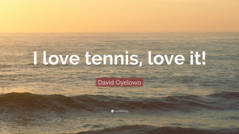 David Oyelowo Quote: “I love tennis, love it!”