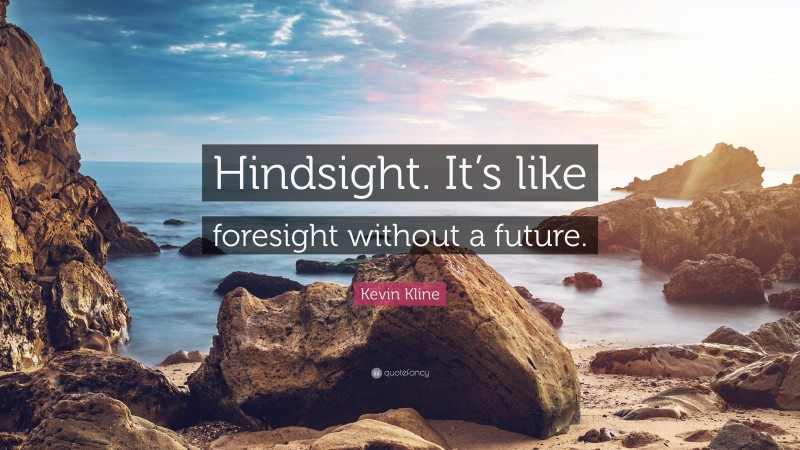 Kevin Kline Quote: “Hindsight. It’s like foresight without a future.”
