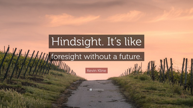 Kevin Kline Quote: “Hindsight. It’s like foresight without a future.”