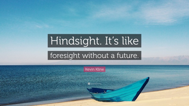Kevin Kline Quote: “Hindsight. It’s like foresight without a future.”