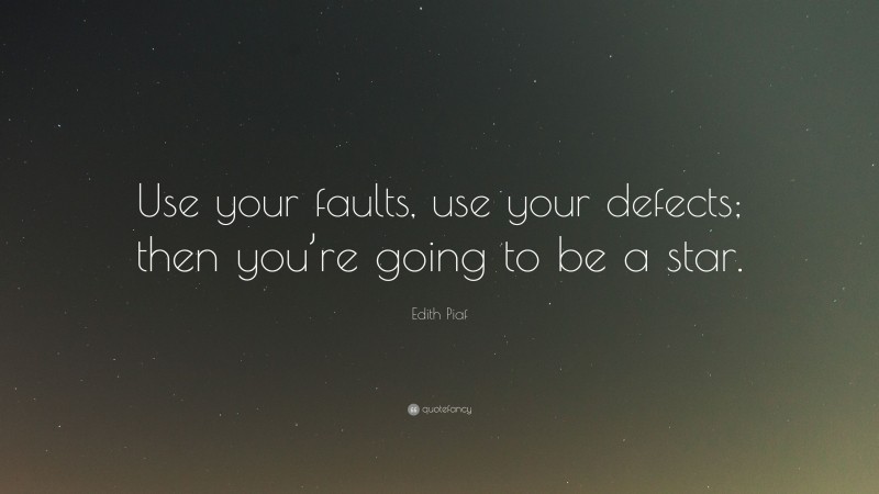 Edith Piaf Quote: “Use your faults, use your defects; then you’re going to be a star.”
